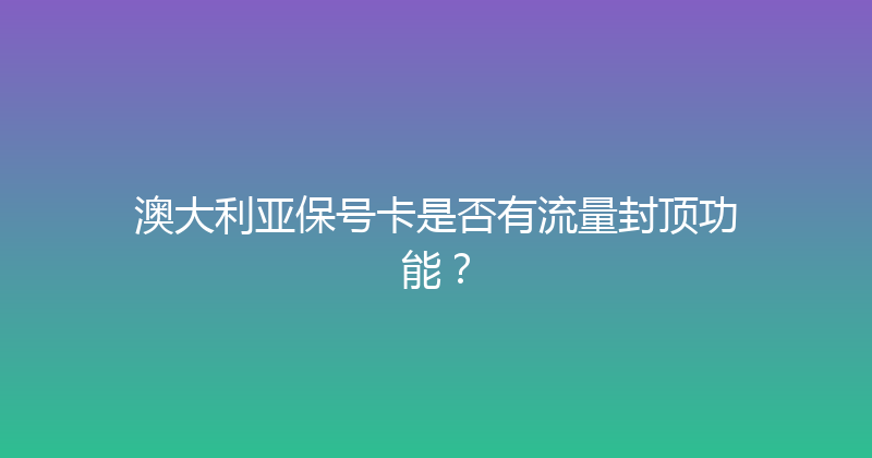澳大利亚保号卡是否有流量封顶功能？ 