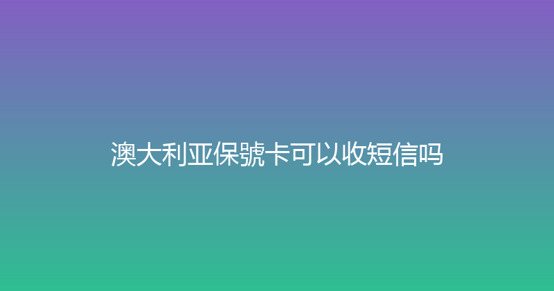 澳大利亚保號卡可以收短信吗 