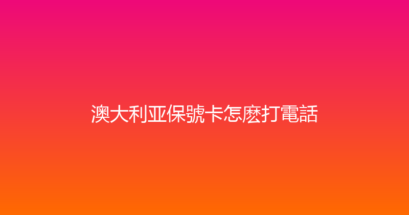 澳大利亚保號卡怎麽打電話 