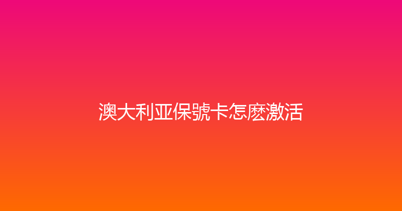 澳大利亚保號卡怎麽激活 