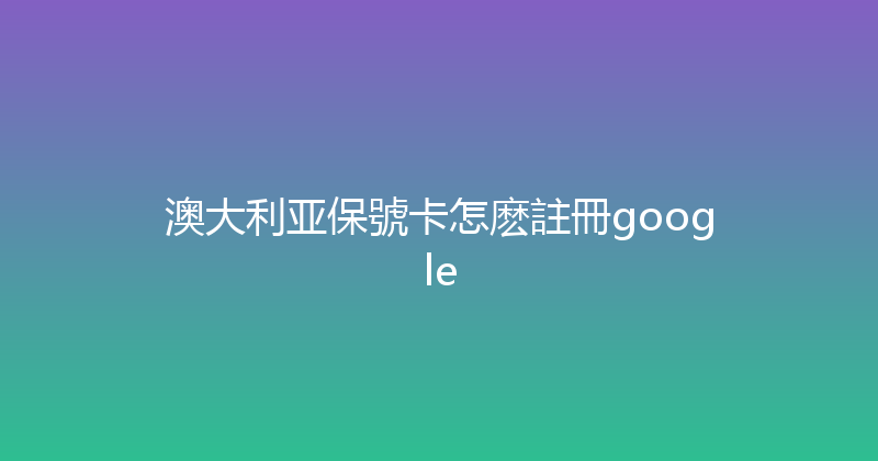 澳大利亚保號卡怎麽註冊google 