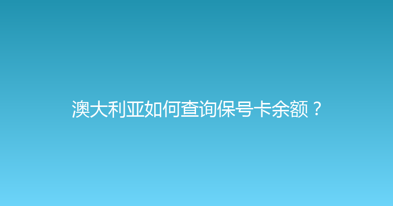 澳大利亚如何查询保号卡余额？ 