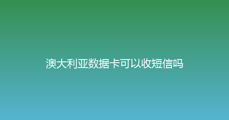澳大利亚数据卡可以收短信吗 