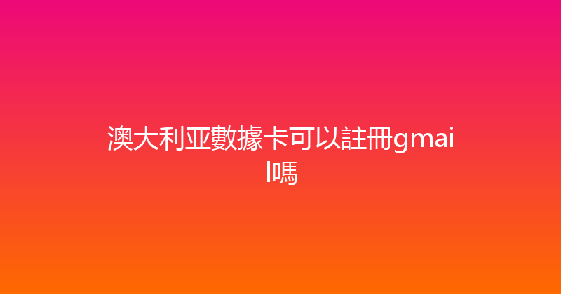 澳大利亚數據卡可以註冊gmail嗎 