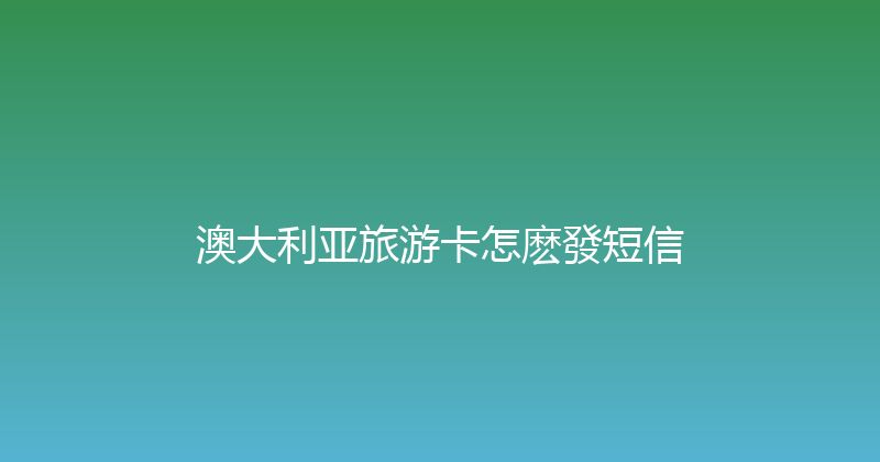 澳大利亚旅游卡怎麽發短信 