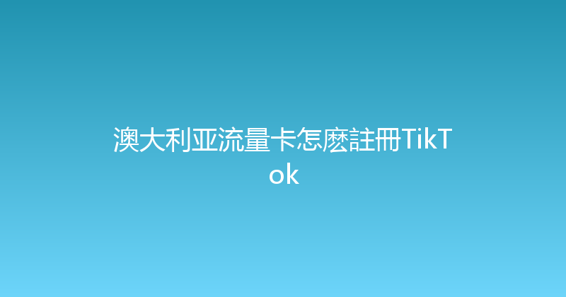 澳大利亚流量卡怎麽註冊TikTok 