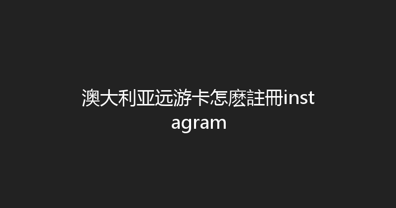 澳大利亚远游卡怎麽註冊instagram 