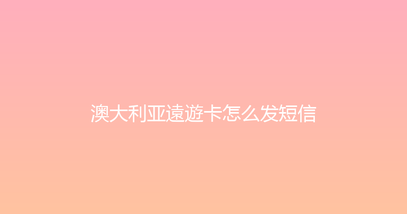 澳大利亚遠遊卡怎么发短信 