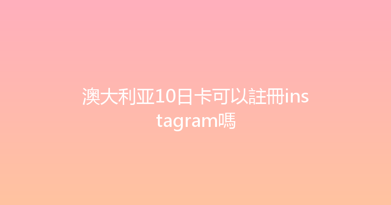 澳大利亚10日卡可以註冊instagram嗎 