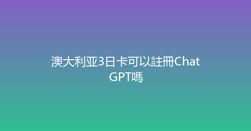 澳大利亚3日卡可以註冊ChatGPT嗎 