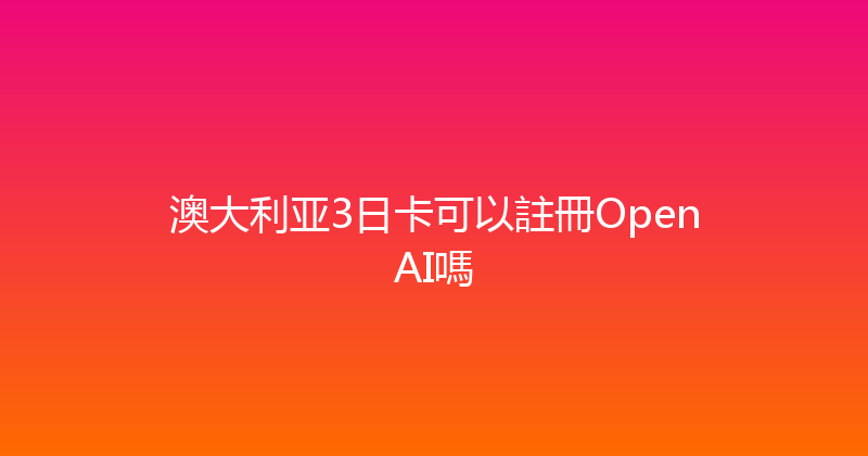 澳大利亚3日卡可以註冊OpenAI嗎 