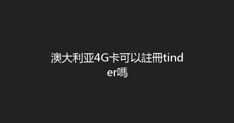 澳大利亚4G卡可以註冊tinder嗎 