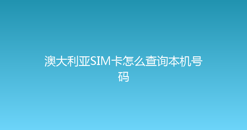 澳大利亚SIM卡怎么查询本机号码 