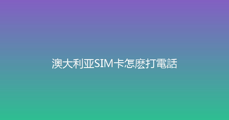 澳大利亚SIM卡怎麽打電話 