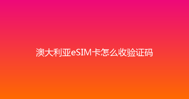 澳大利亚eSIM卡怎么收验证码 