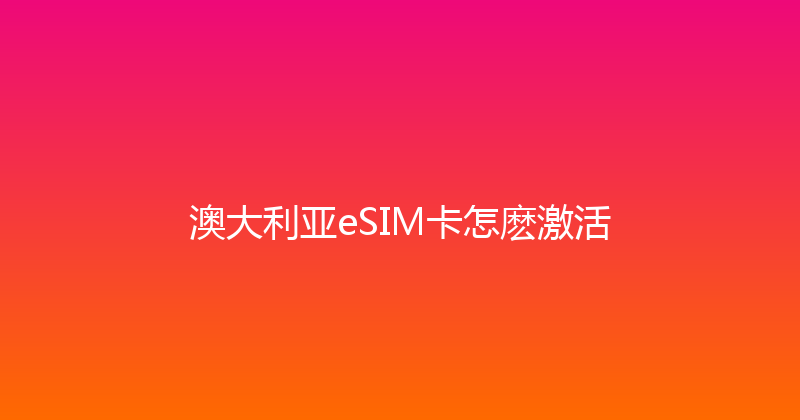 澳大利亚eSIM卡怎麽激活 