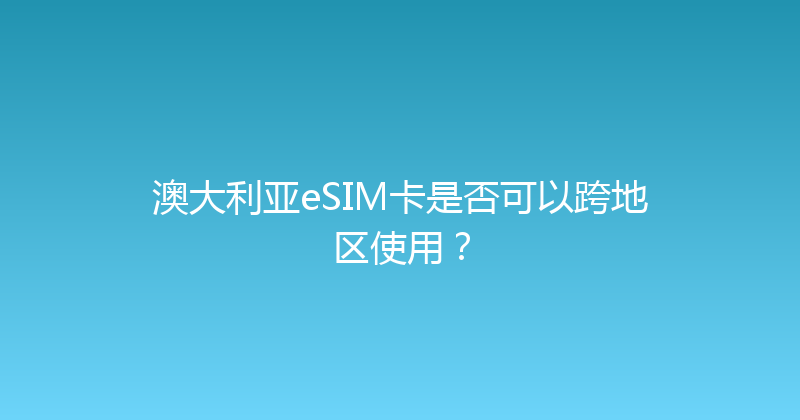 澳大利亚eSIM卡是否可以跨地区使用？ 