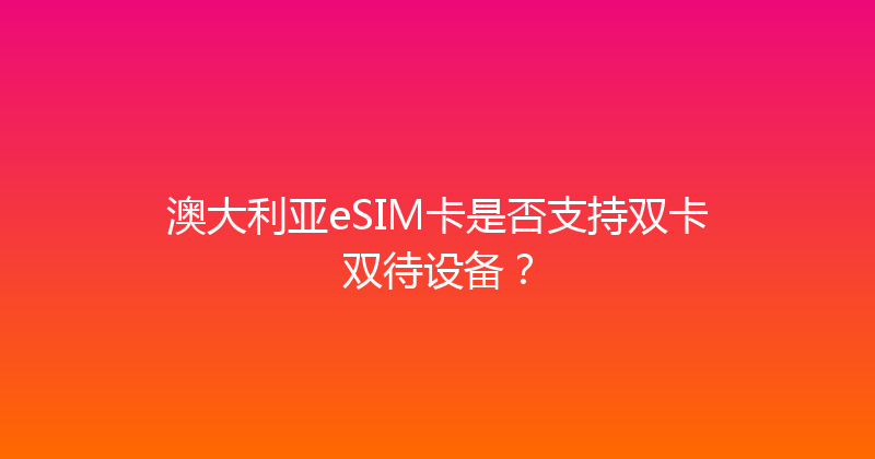 澳大利亚eSIM卡是否支持双卡双待设备？ 