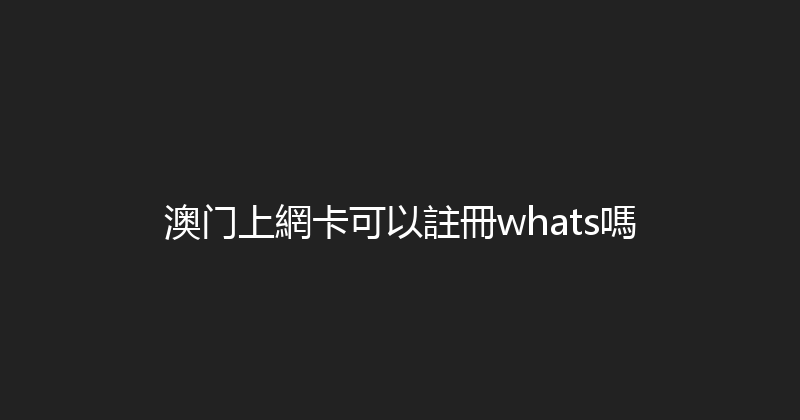 澳门上網卡可以註冊whats嗎 