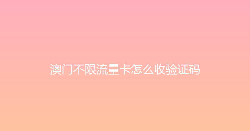 澳门不限流量卡怎么收验证码 