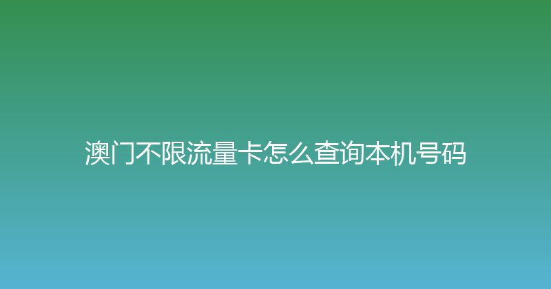 澳门不限流量卡怎么查询本机号码 