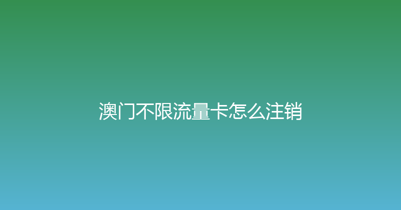 澳门不限流量卡怎么注销 