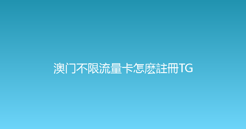 澳门不限流量卡怎麽註冊TG 