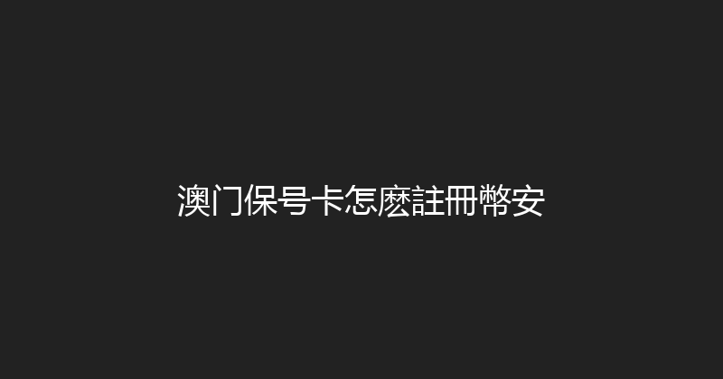 澳门保号卡怎麽註冊幣安 