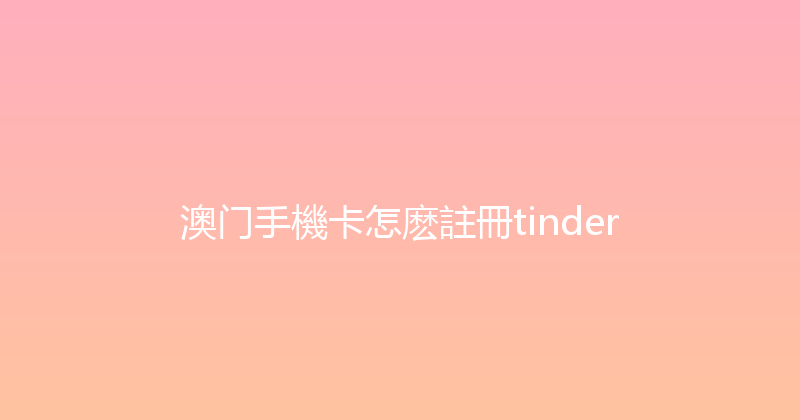 澳门手機卡怎麽註冊tinder 