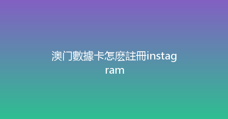 澳门數據卡怎麽註冊instagram 