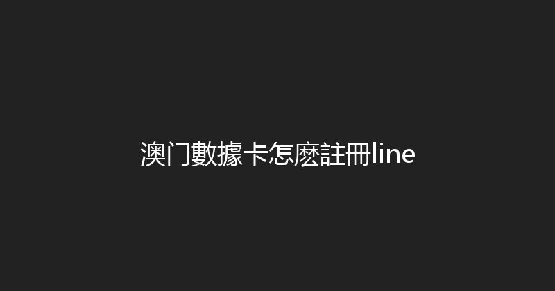 澳门數據卡怎麽註冊line 