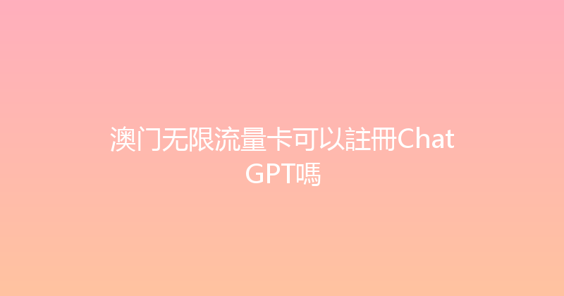 澳门无限流量卡可以註冊ChatGPT嗎 