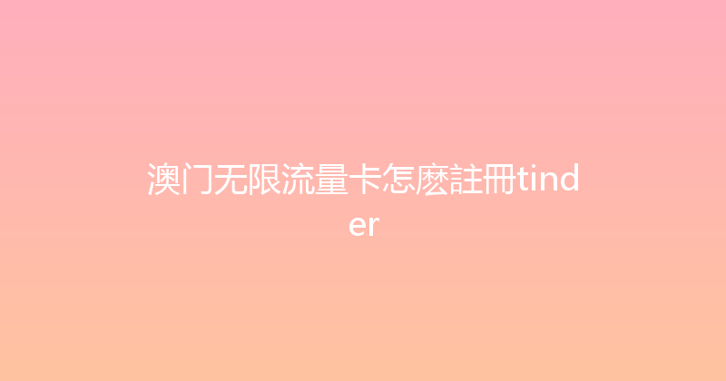 澳门无限流量卡怎麽註冊tinder 