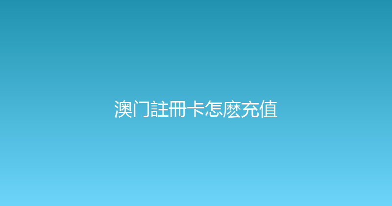 澳门註冊卡怎麽充值 