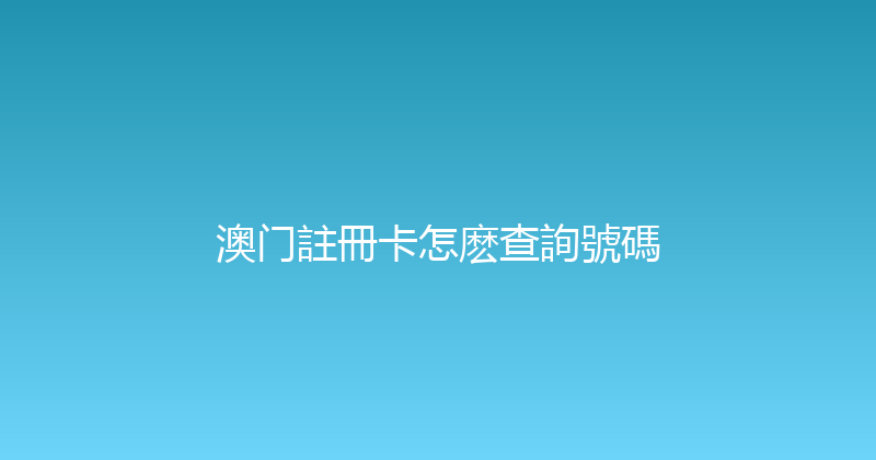 澳门註冊卡怎麽查詢號碼 