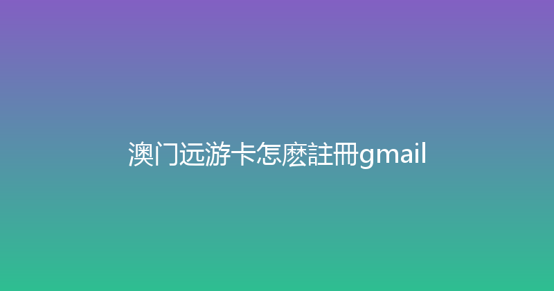 澳门远游卡怎麽註冊gmail 