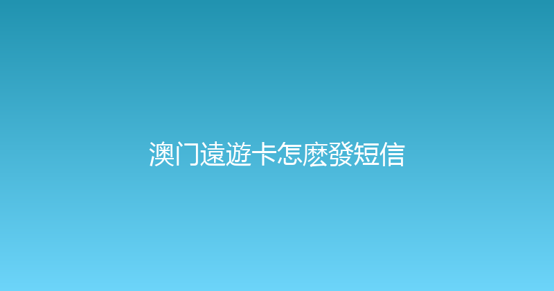澳门遠遊卡怎麽發短信 