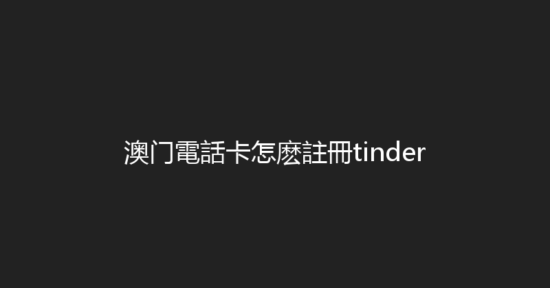 澳门電話卡怎麽註冊tinder 