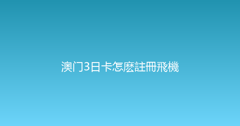 澳门3日卡怎麽註冊飛機 