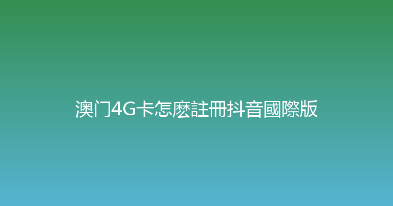 澳门4G卡怎麽註冊抖音國際版 