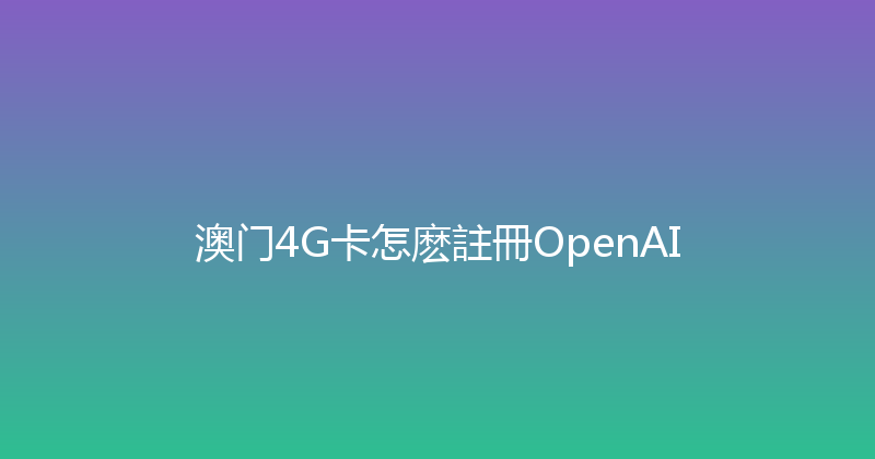 澳门4G卡怎麽註冊OpenAI 