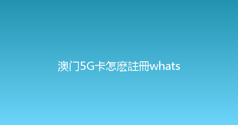 澳门5G卡怎麽註冊whats 