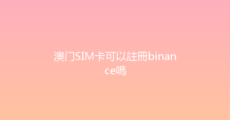 澳门SIM卡可以註冊binance嗎 