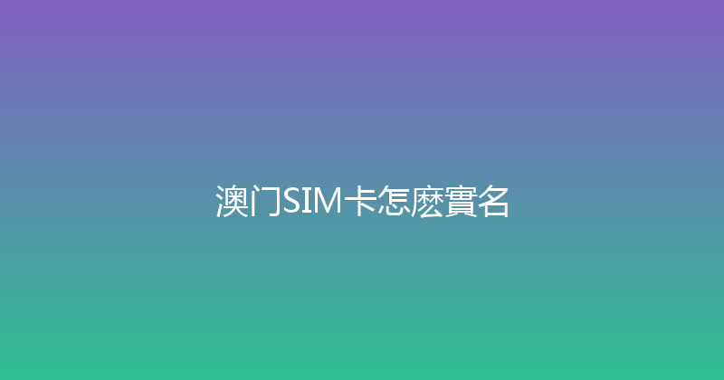 澳门SIM卡怎麽實名 