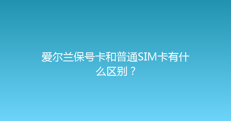 爱尔兰保号卡和普通SIM卡有什么区别？ 