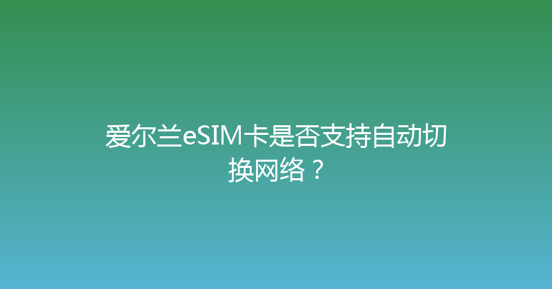 爱尔兰eSIM卡是否支持自动切换网络？ 