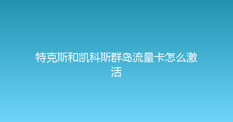 特克斯和凯科斯群岛流量卡怎么激活 
