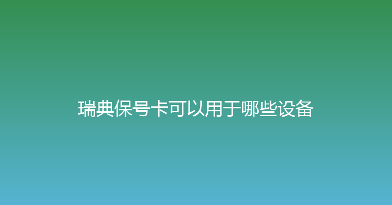 瑞典保号卡可以用于哪些设备 