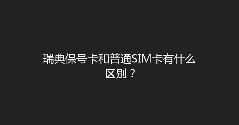 瑞典保号卡和普通SIM卡有什么区别？ 