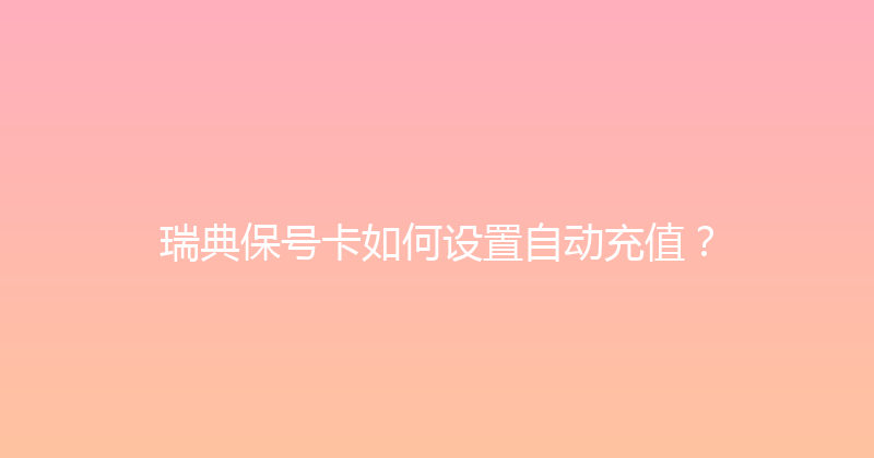 瑞典保号卡如何设置自动充值？ 